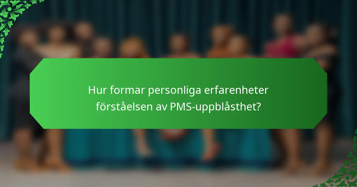 Hur formar personliga erfarenheter förståelsen av PMS-uppblåsthet?