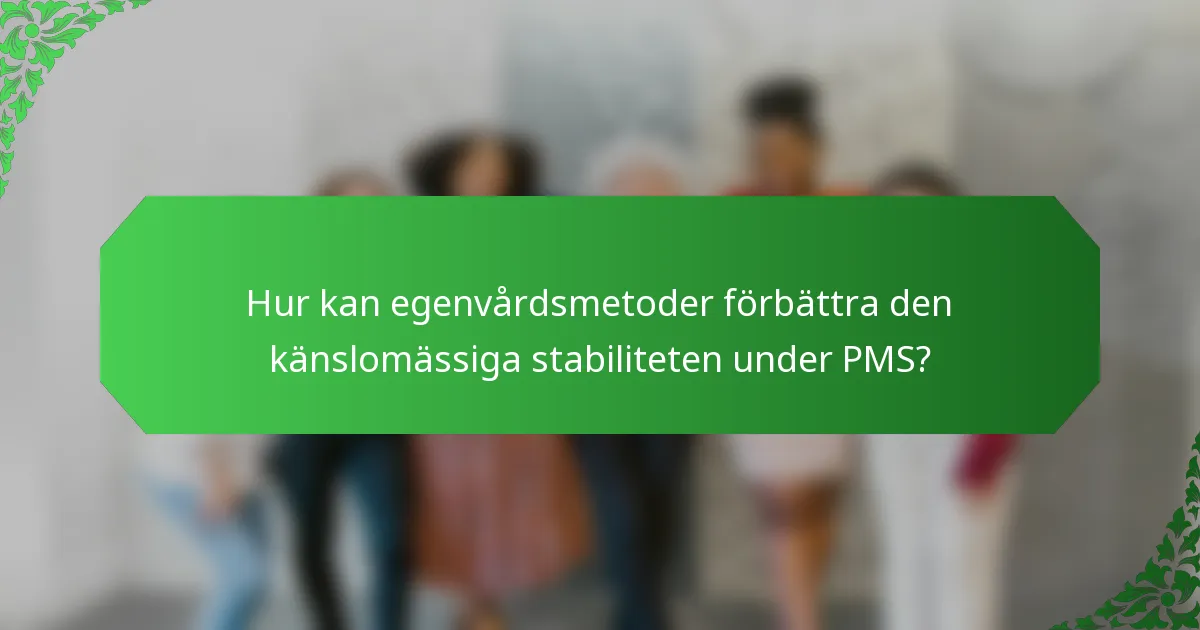 Hur kan egenvårdsmetoder förbättra den känslomässiga stabiliteten under PMS?