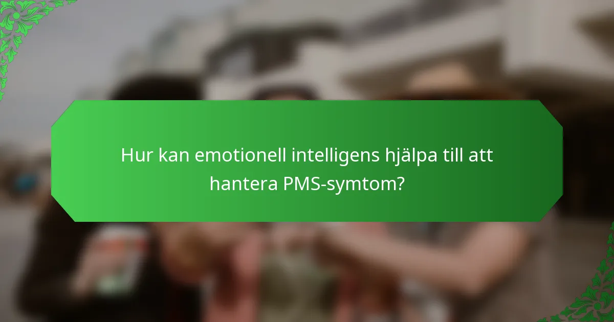 Hur kan emotionell intelligens hjälpa till att hantera PMS-symtom?