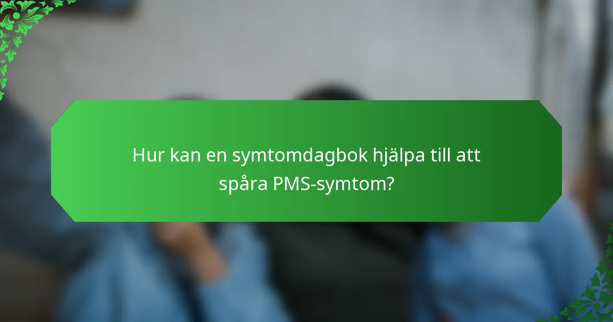 Hur kan en symtomdagbok hjälpa till att spåra PMS-symtom?