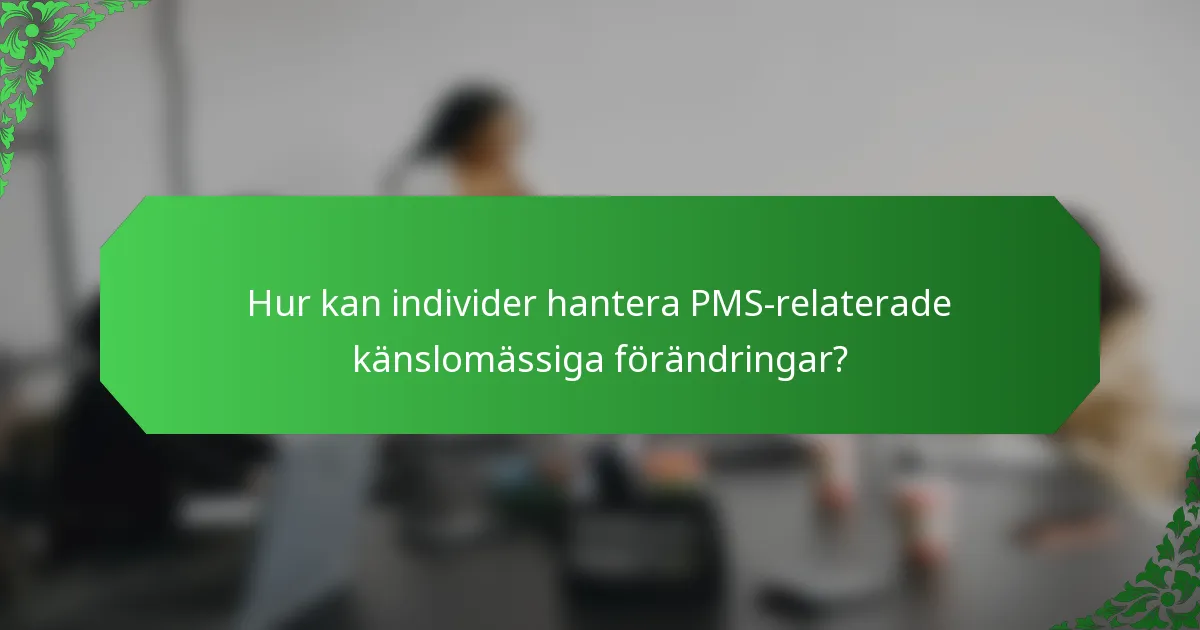 Hur kan individer hantera PMS-relaterade känslomässiga förändringar?