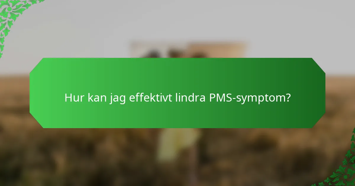 Hur kan jag effektivt lindra PMS-symptom?