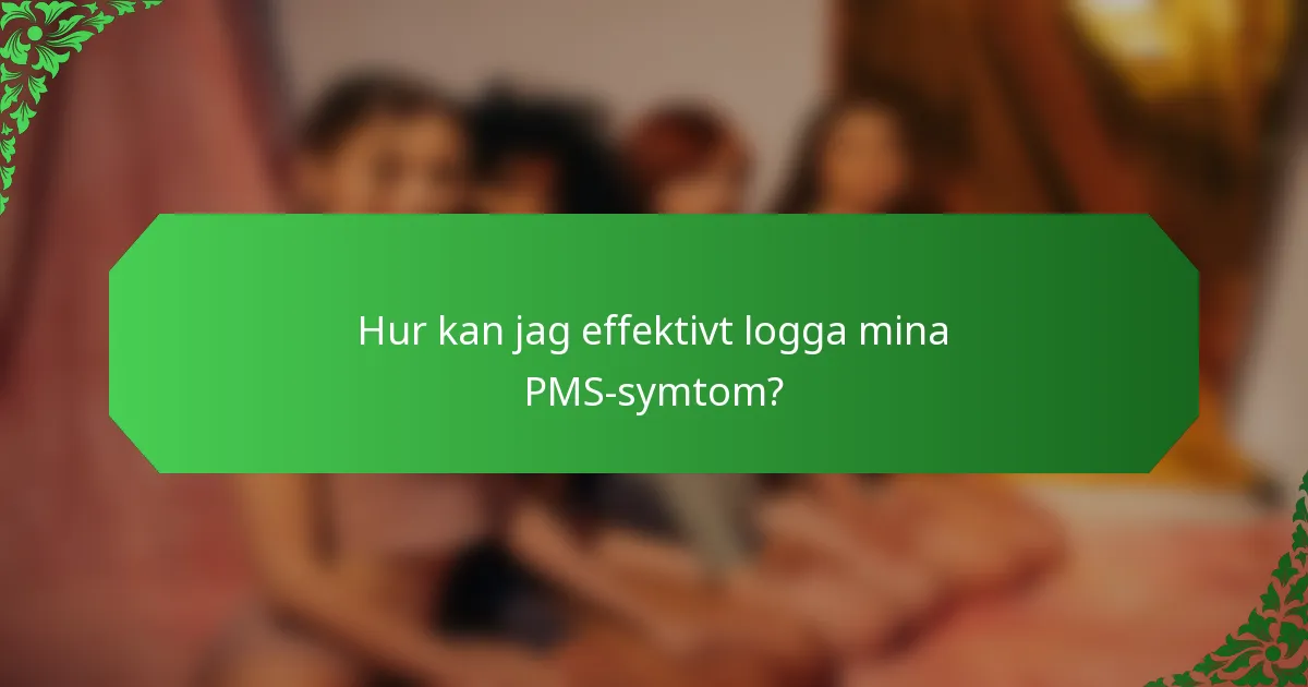 Hur kan jag effektivt logga mina PMS-symtom?