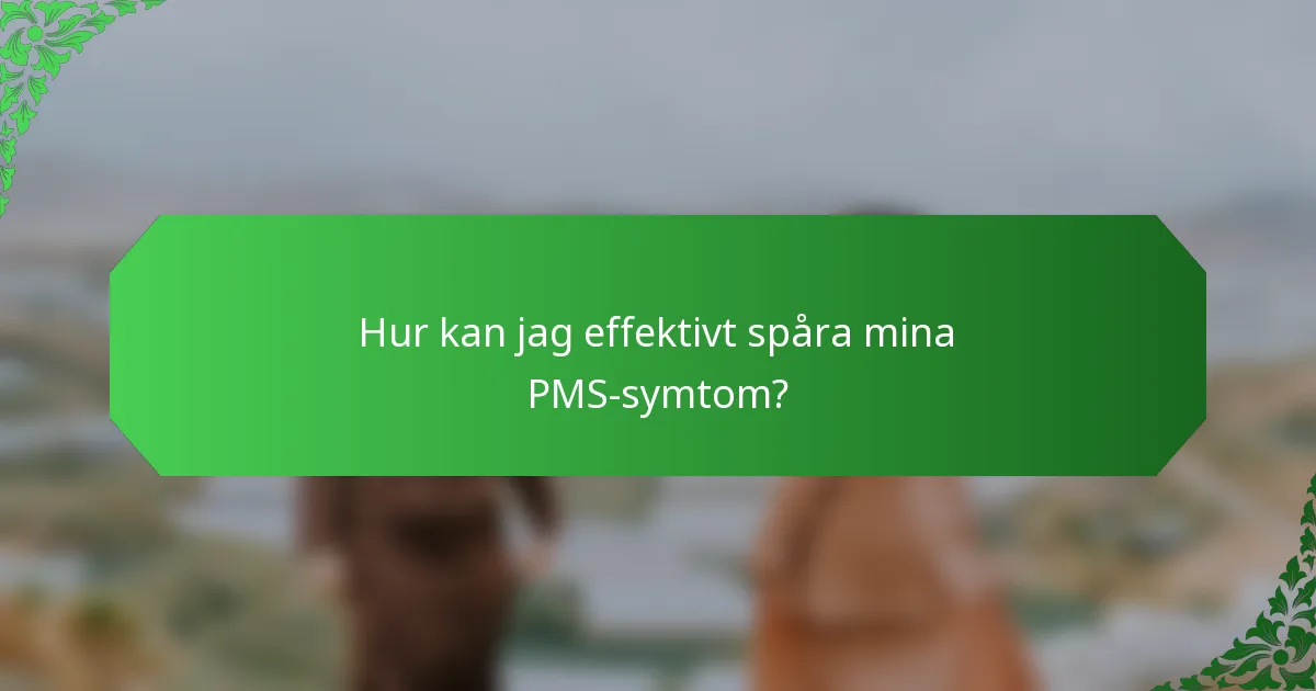 Hur kan jag effektivt spåra mina PMS-symtom?
