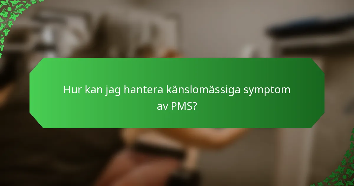 Hur kan jag hantera känslomässiga symptom av PMS?