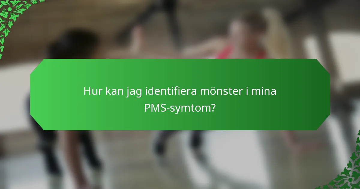 Hur kan jag identifiera mönster i mina PMS-symtom?
