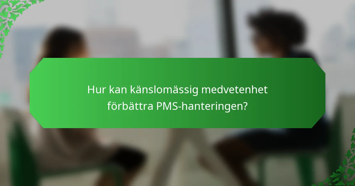 Hur kan känslomässig medvetenhet förbättra PMS-hanteringen?