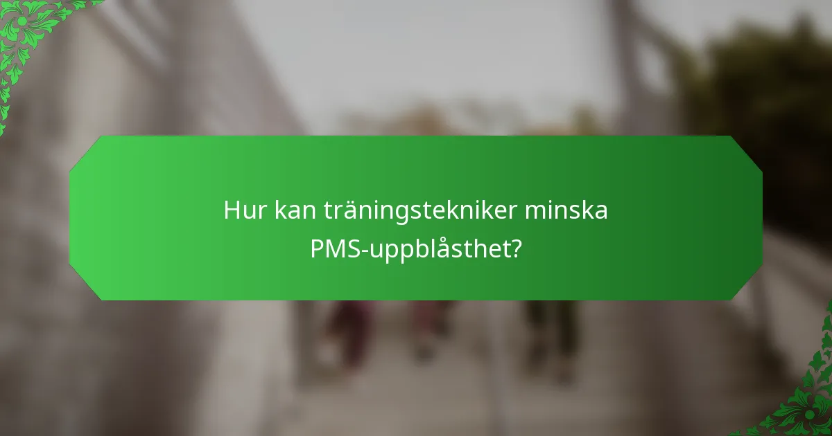 Hur kan träningstekniker minska PMS-uppblåsthet?