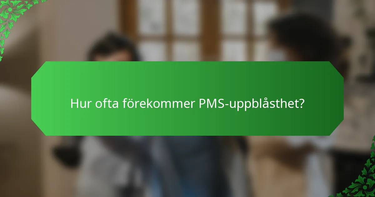 Hur ofta förekommer PMS-uppblåsthet?