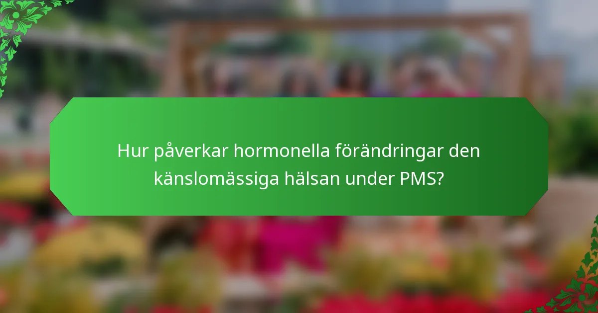 Hur påverkar hormonella förändringar den känslomässiga hälsan under PMS?