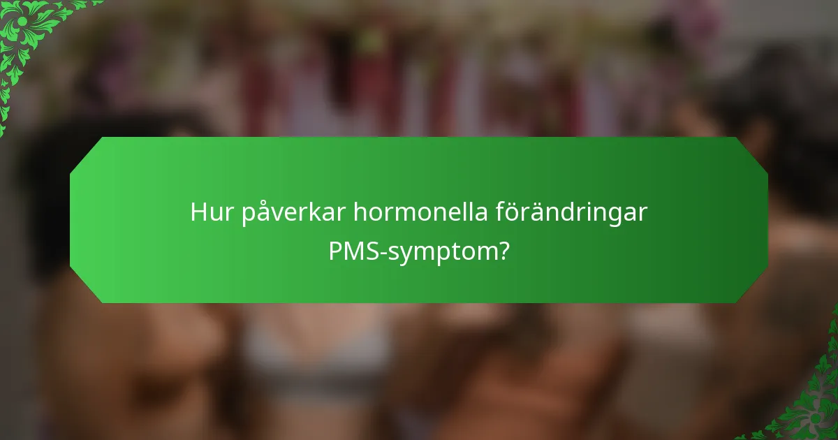 Hur påverkar hormonella förändringar PMS-symptom?