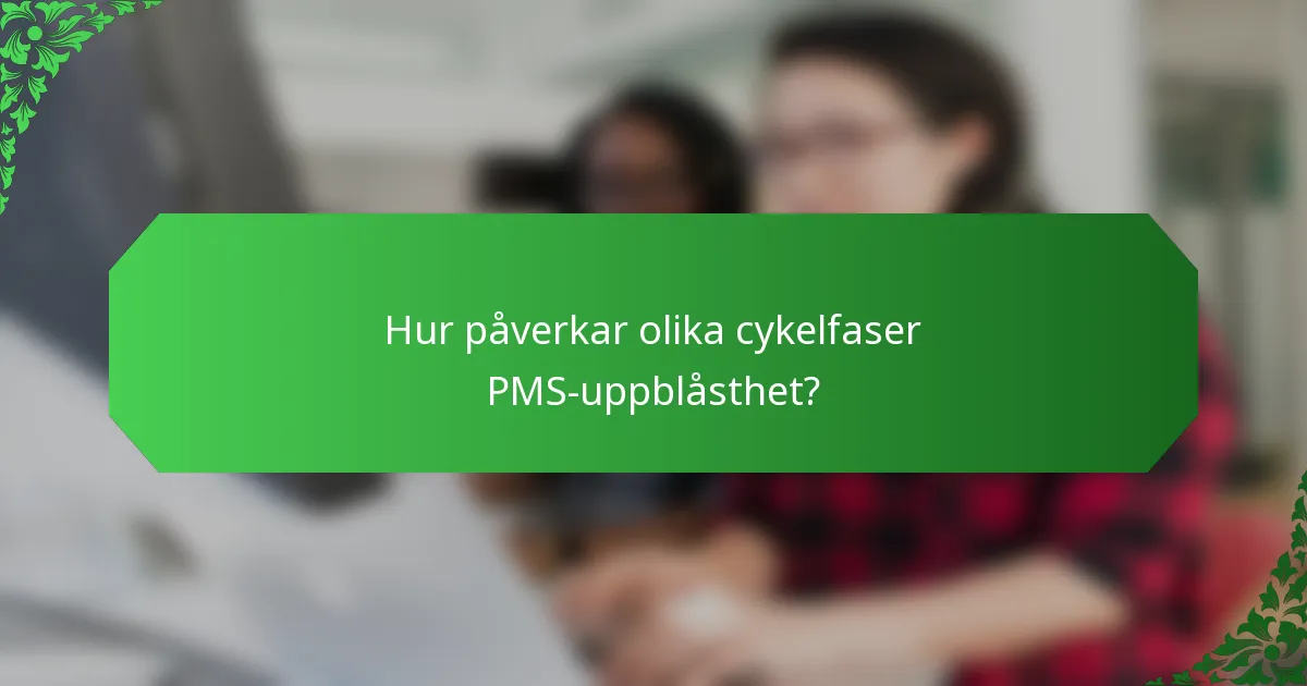 Hur påverkar olika cykelfaser PMS-uppblåsthet?