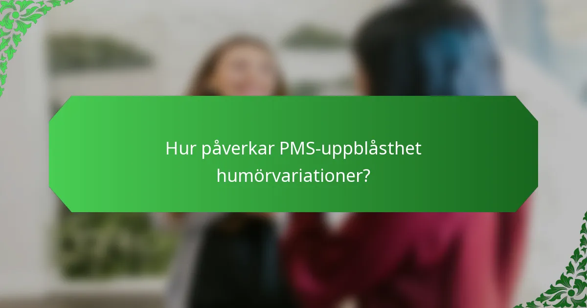 Hur påverkar PMS-uppblåsthet humörvariationer?