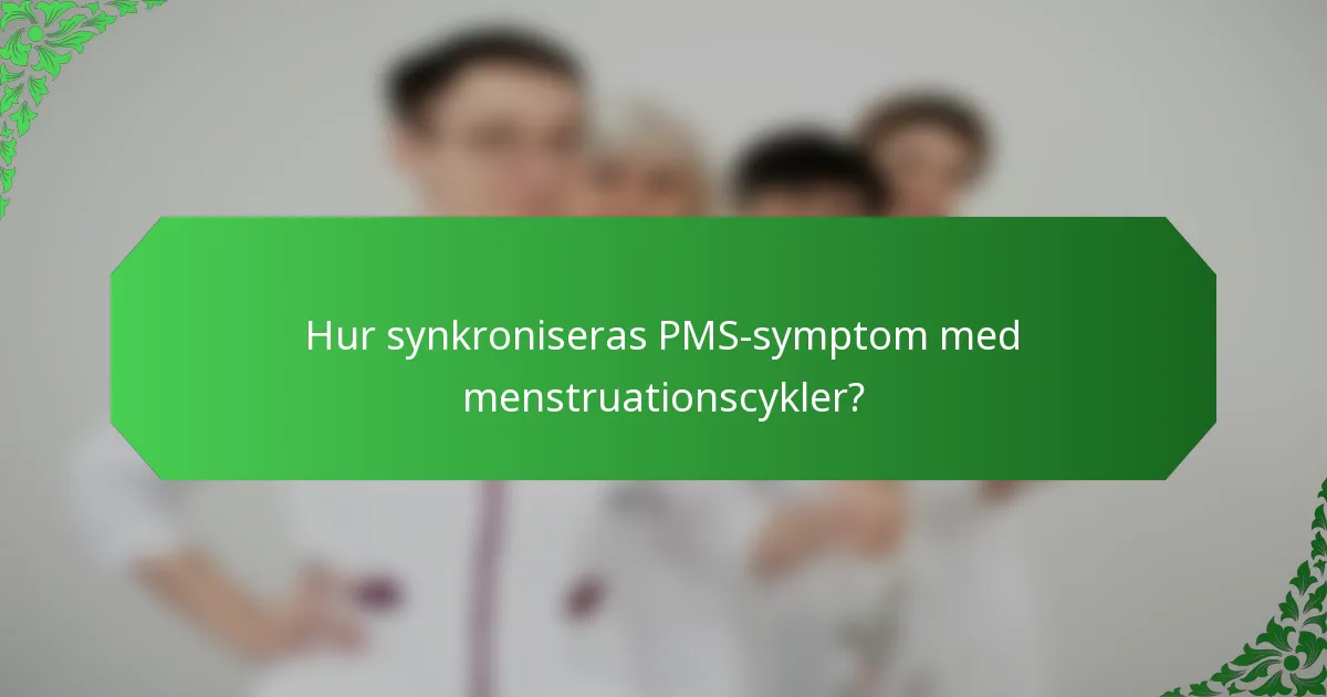 Hur synkroniseras PMS-symptom med menstruationscykler?