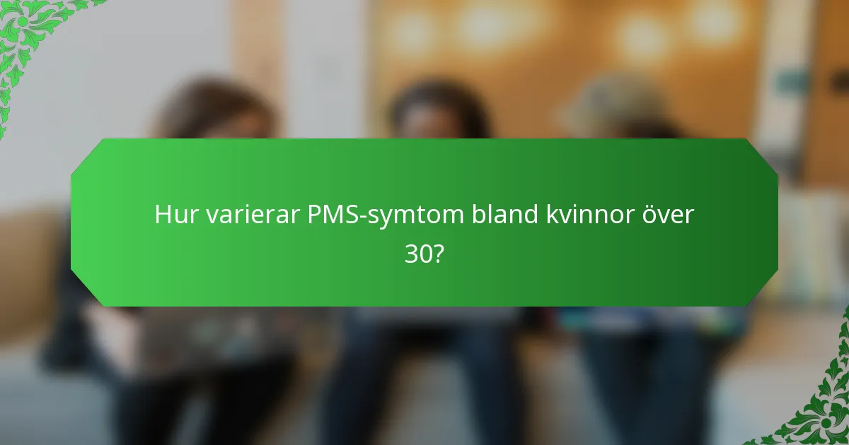 Hur varierar PMS-symtom bland kvinnor över 30?