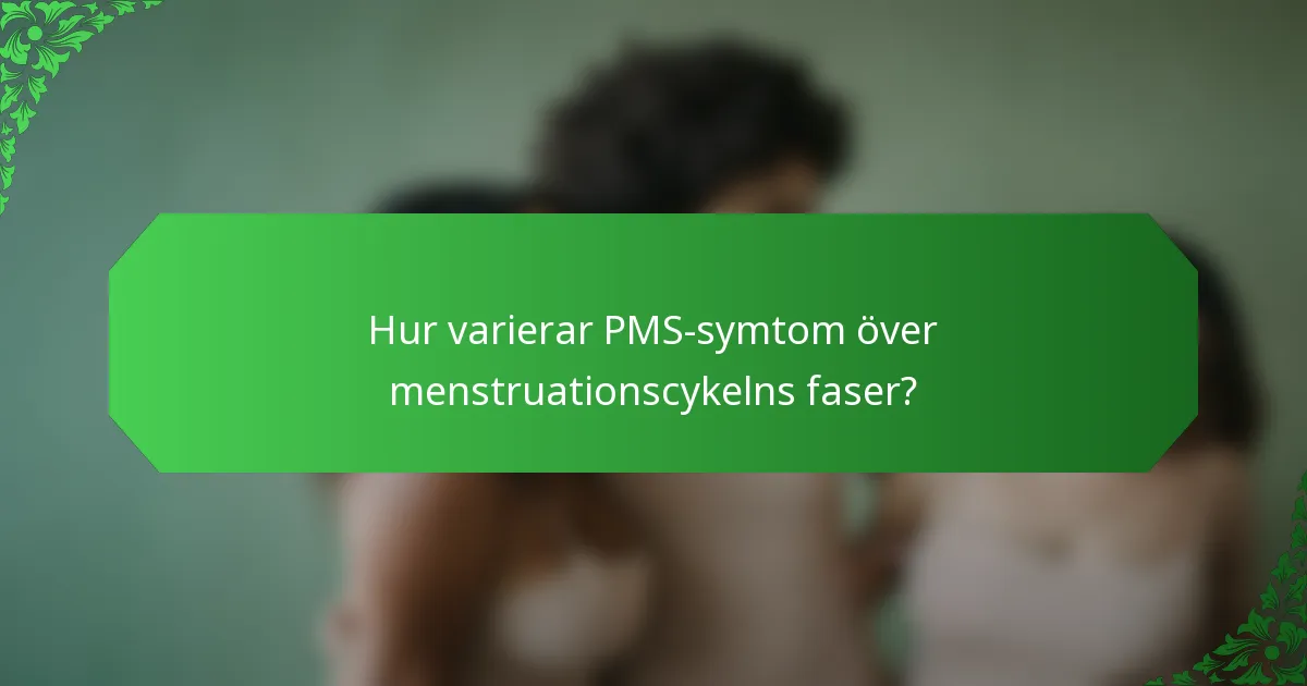 Hur varierar PMS-symtom över menstruationscykelns faser?