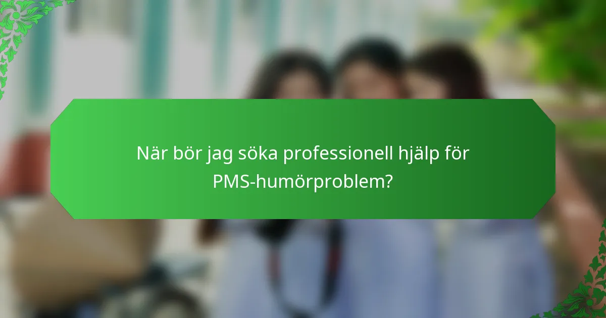 När bör jag söka professionell hjälp för PMS-humörproblem?