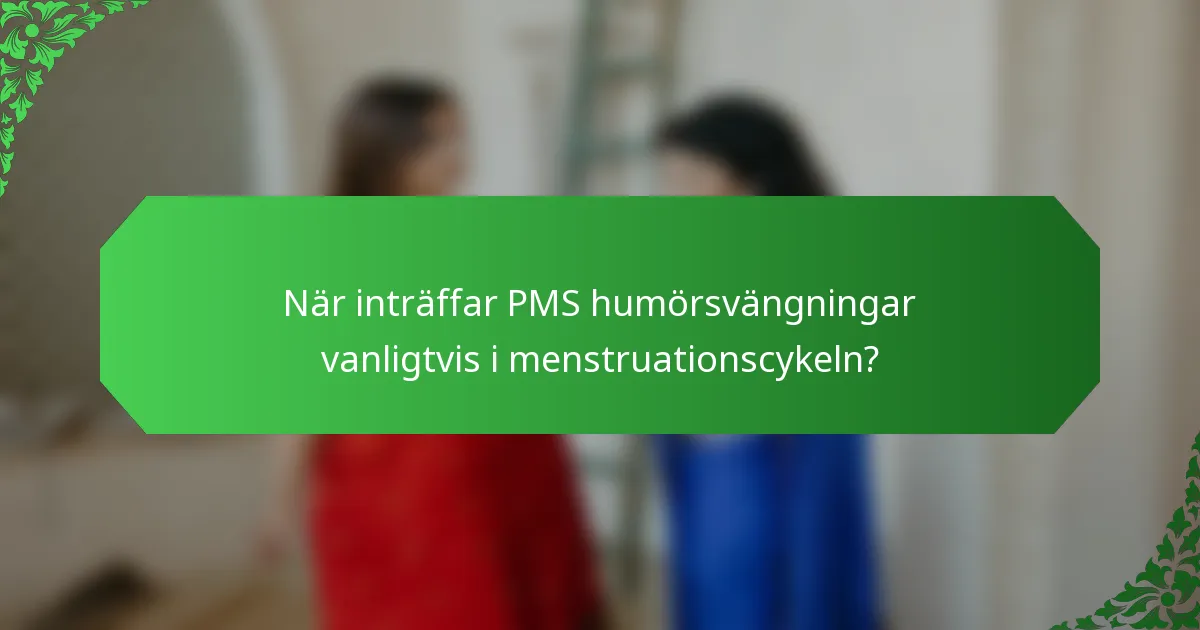 När inträffar PMS humörsvängningar vanligtvis i menstruationscykeln?