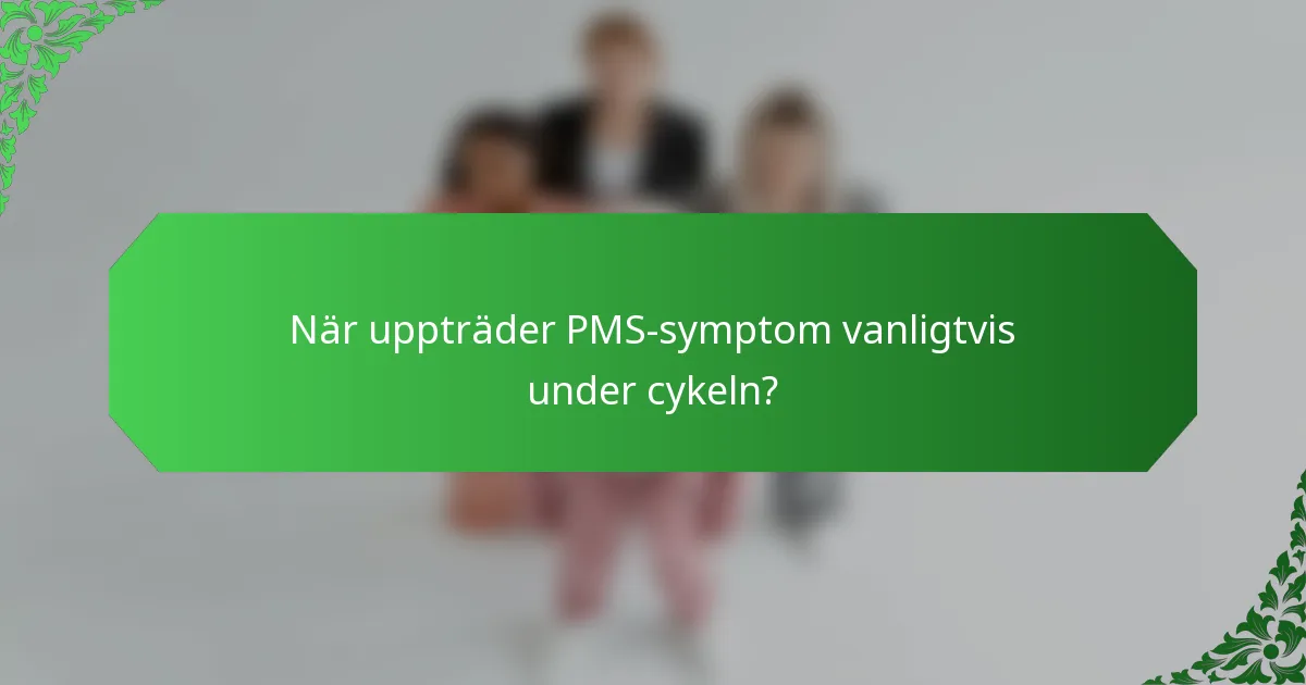 När uppträder PMS-symptom vanligtvis under cykeln?