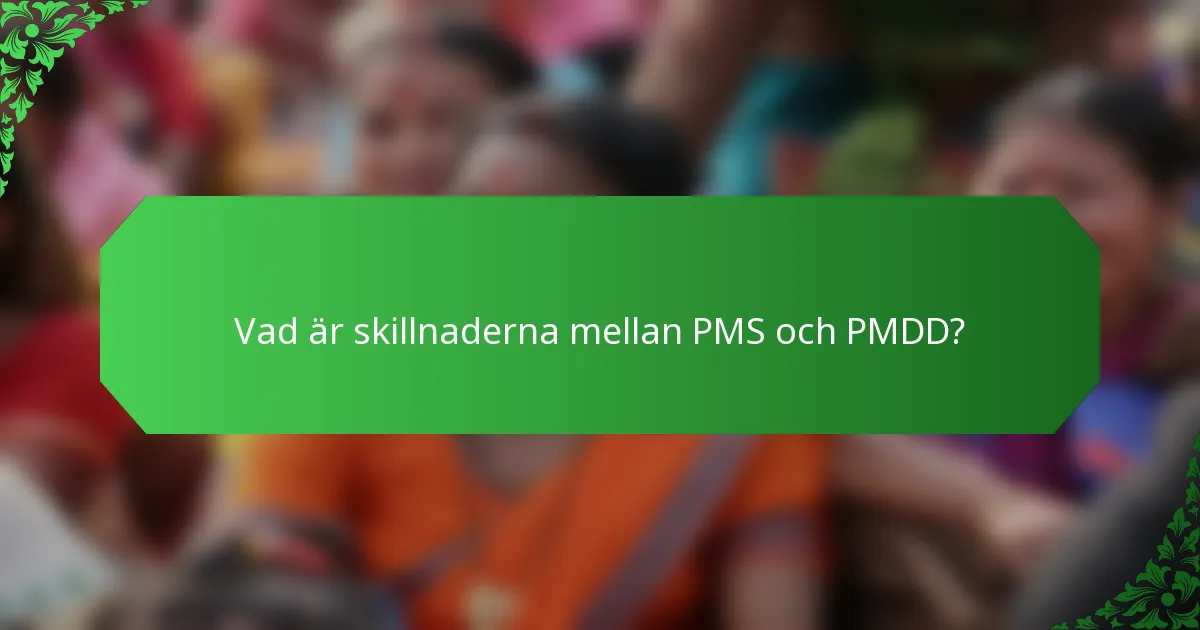 Vad är skillnaderna mellan PMS och PMDD?