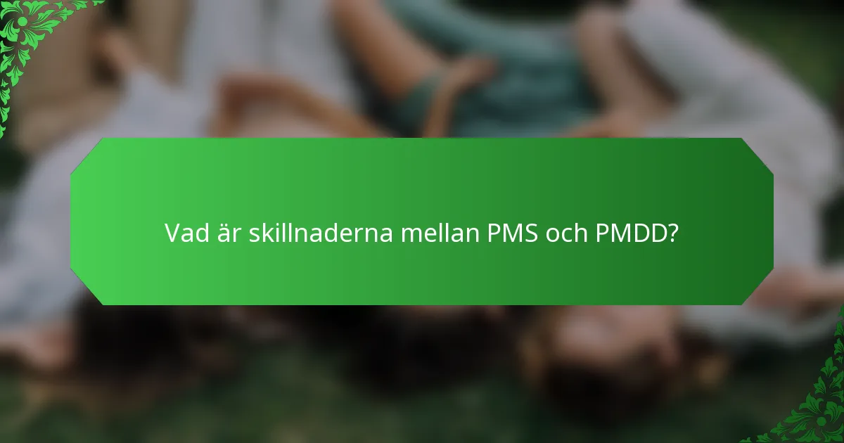 Vad är skillnaderna mellan PMS och PMDD?