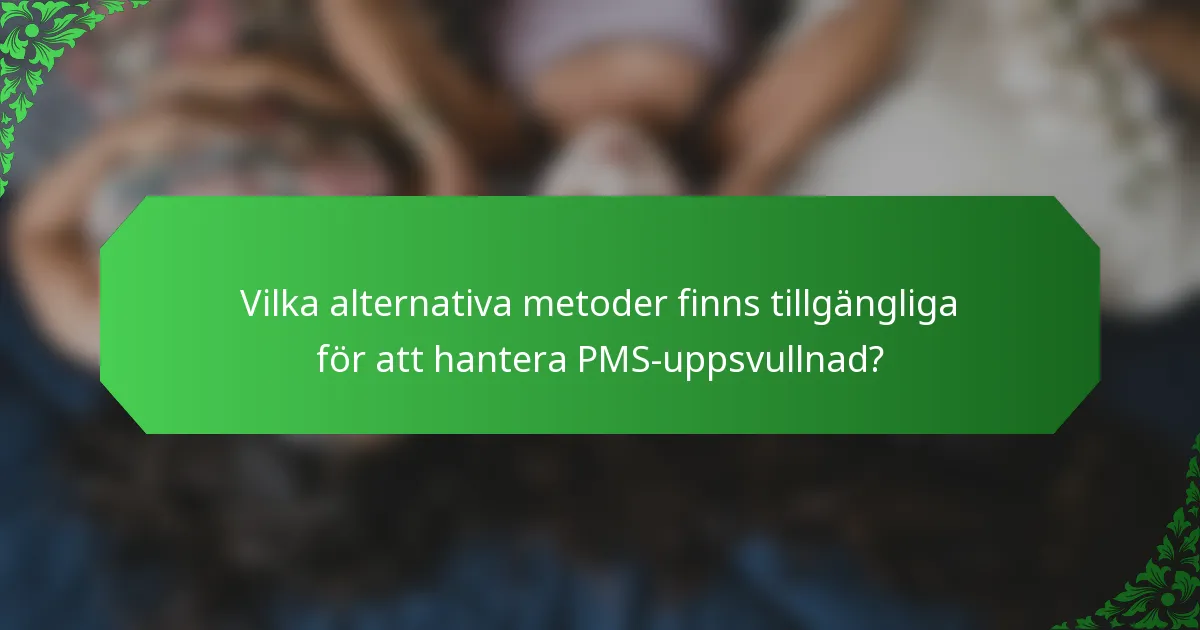 Vilka alternativa metoder finns tillgängliga för att hantera PMS-uppsvullnad?