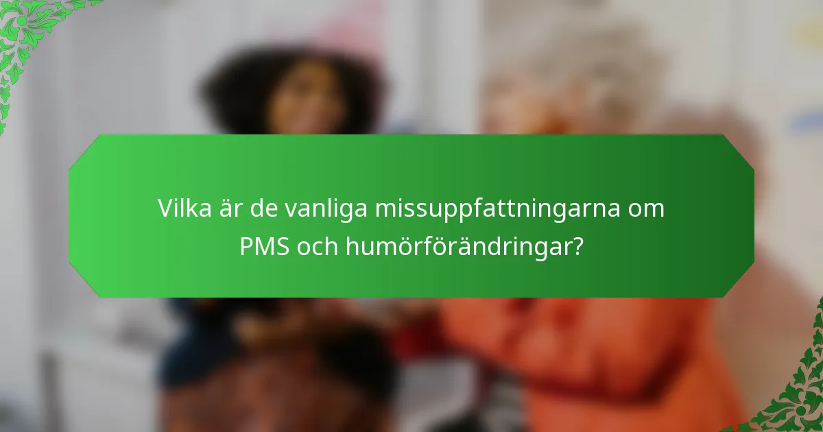 Vilka är de vanliga missuppfattningarna om PMS och humörförändringar?