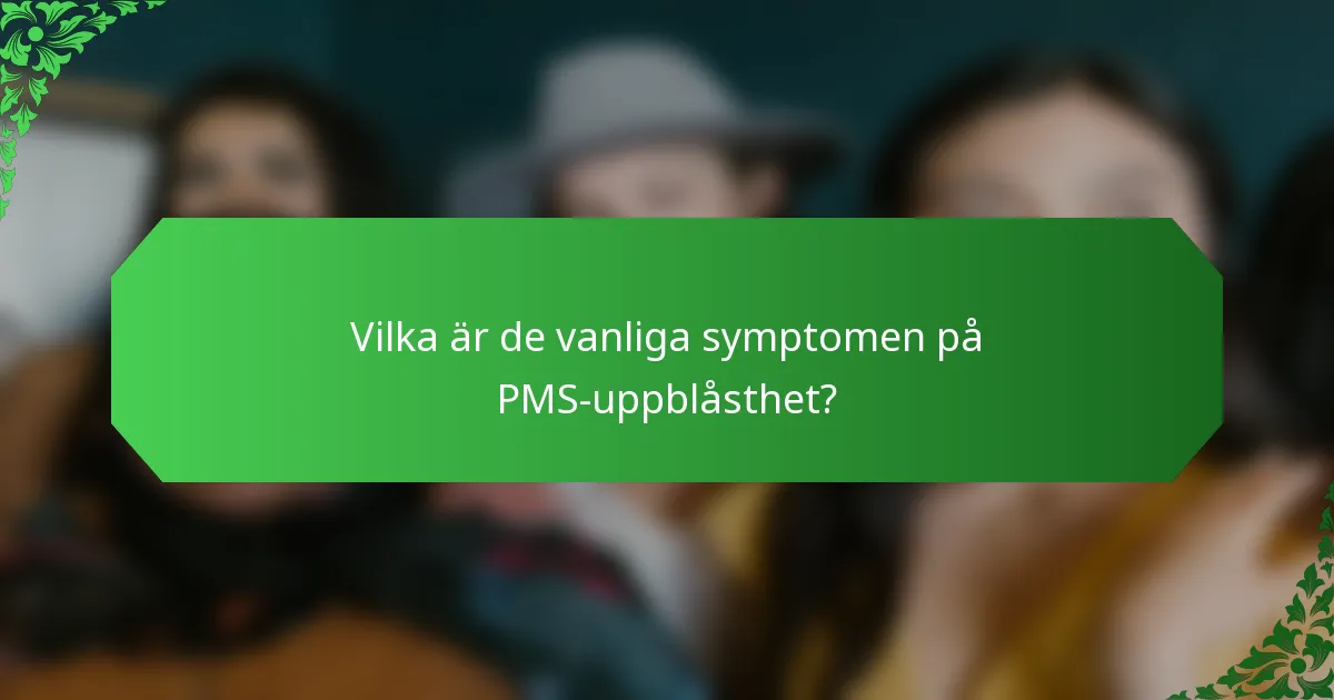 Vilka är de vanliga symptomen på PMS-uppblåsthet?
