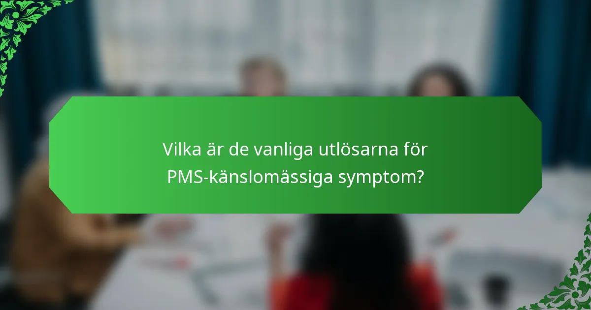 Vilka är de vanliga utlösarna för PMS-känslomässiga symptom?