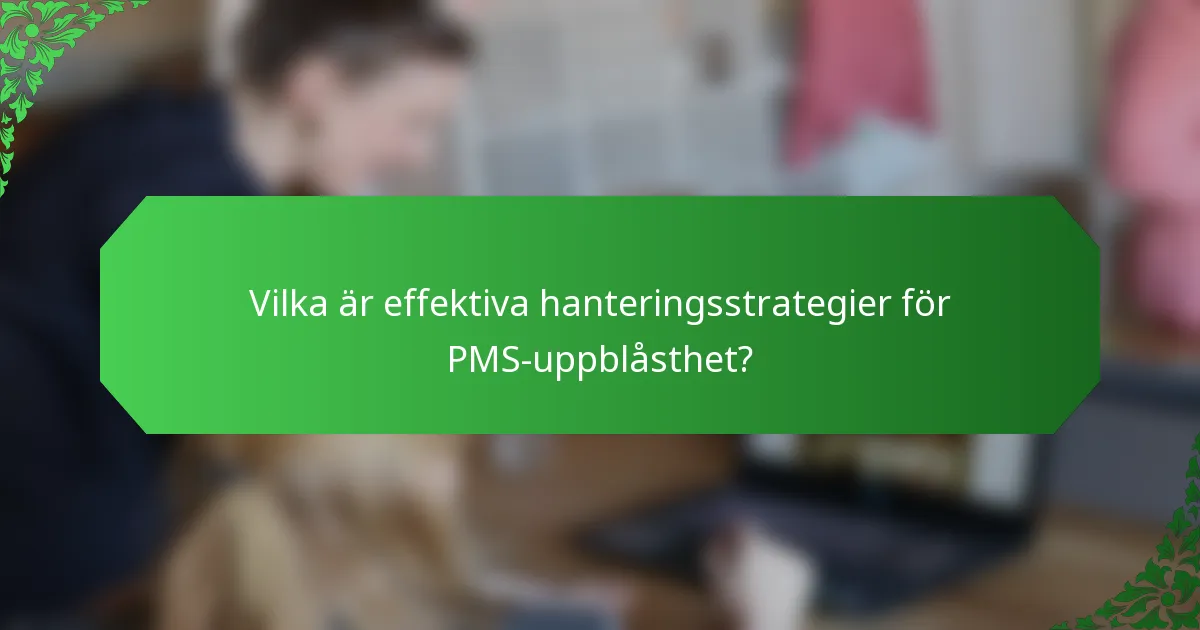 Vilka är effektiva hanteringsstrategier för PMS-uppblåsthet?