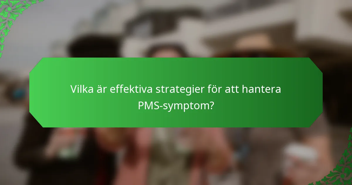 Vilka är effektiva strategier för att hantera PMS-symptom?