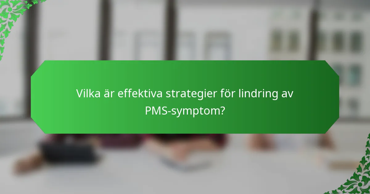 Vilka är effektiva strategier för lindring av PMS-symptom?