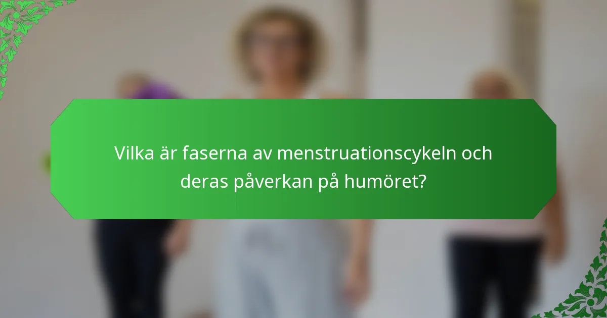 Vilka är faserna av menstruationscykeln och deras påverkan på humöret?