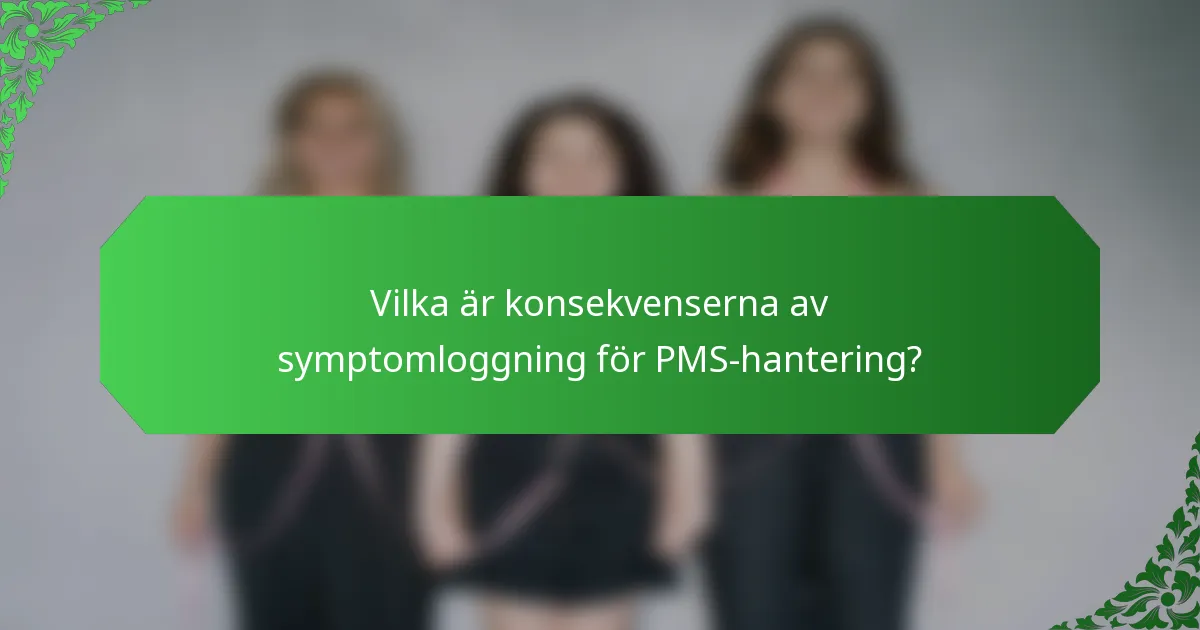 Vilka är konsekvenserna av symptomloggning för PMS-hantering?