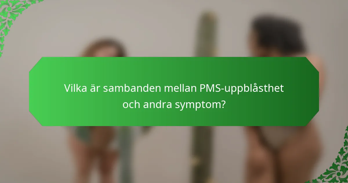 Vilka är sambanden mellan PMS-uppblåsthet och andra symptom?
