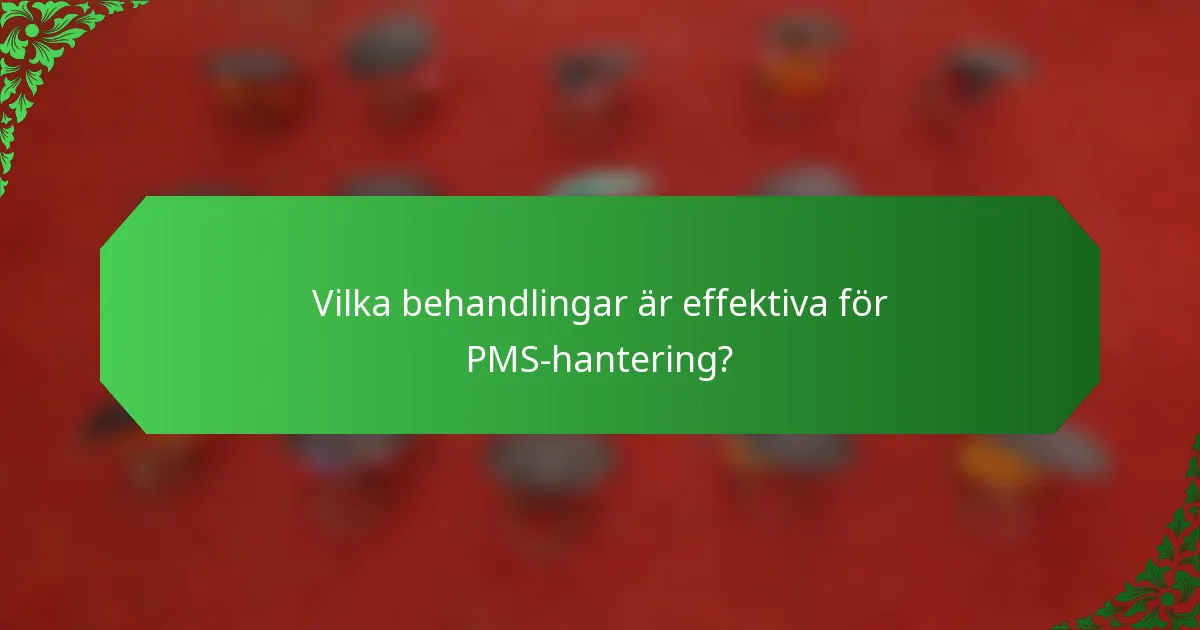 Vilka behandlingar är effektiva för PMS-hantering?