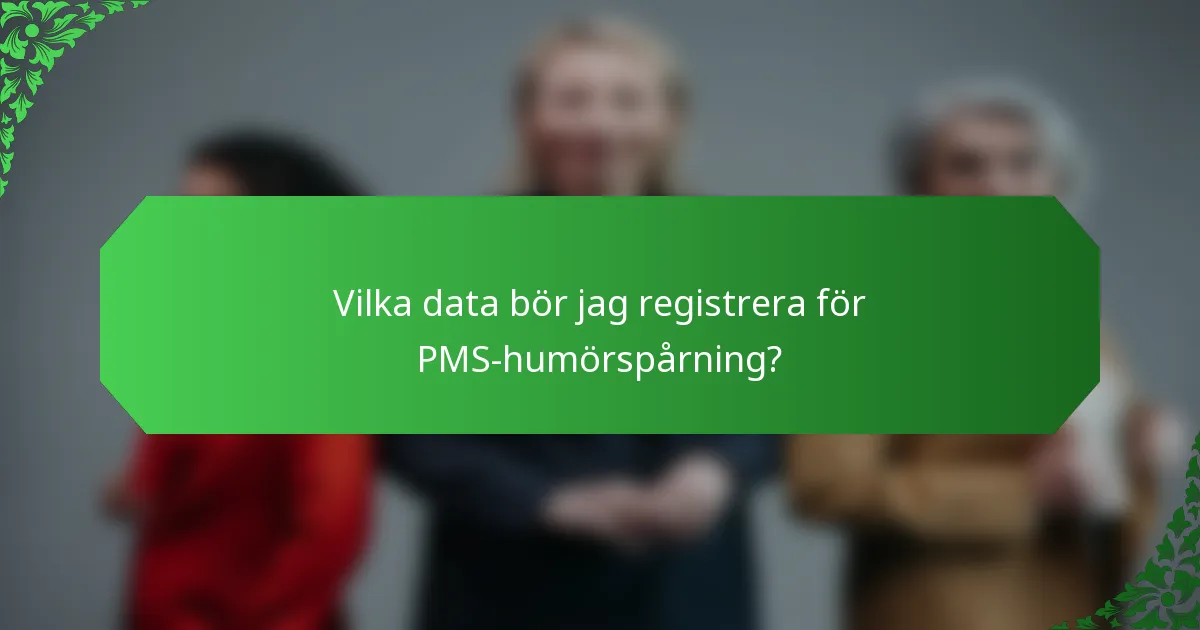 Vilka data bör jag registrera för PMS-humörspårning?