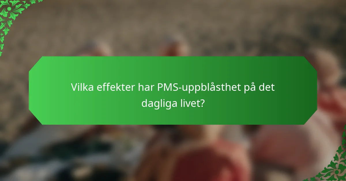 Vilka effekter har PMS-uppblåsthet på det dagliga livet?