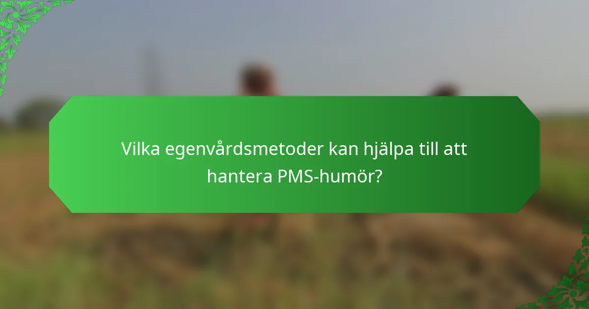 Vilka egenvårdsmetoder kan hjälpa till att hantera PMS-humör?