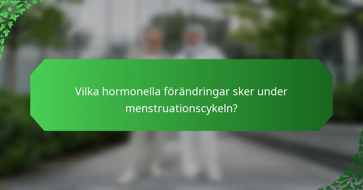 Vilka hormonella förändringar sker under menstruationscykeln?
