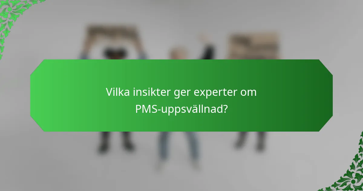 Vilka insikter ger experter om PMS-uppsvällnad?