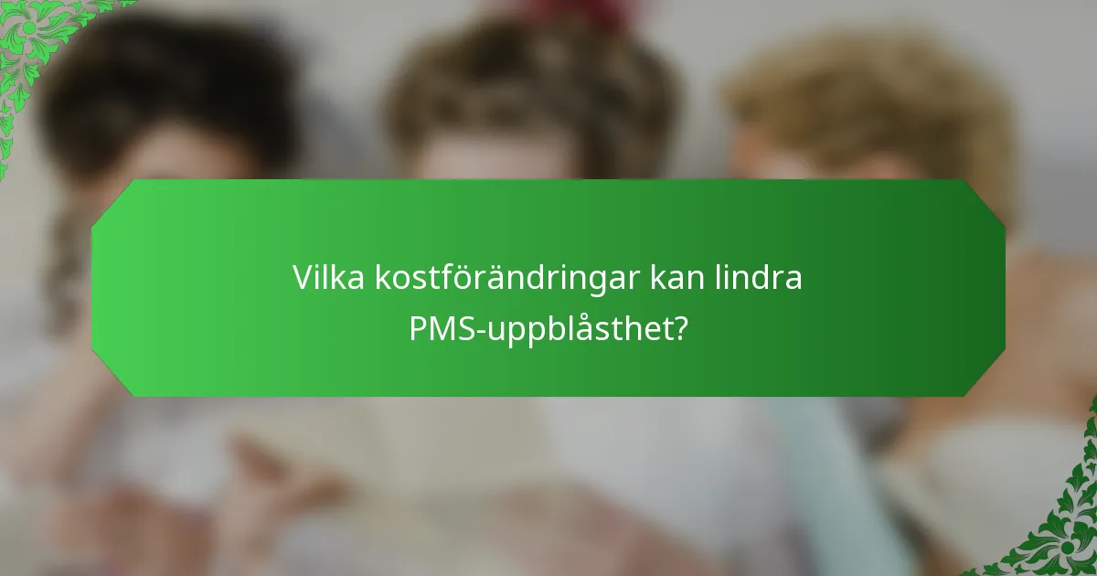 Vilka kostförändringar kan lindra PMS-uppblåsthet?