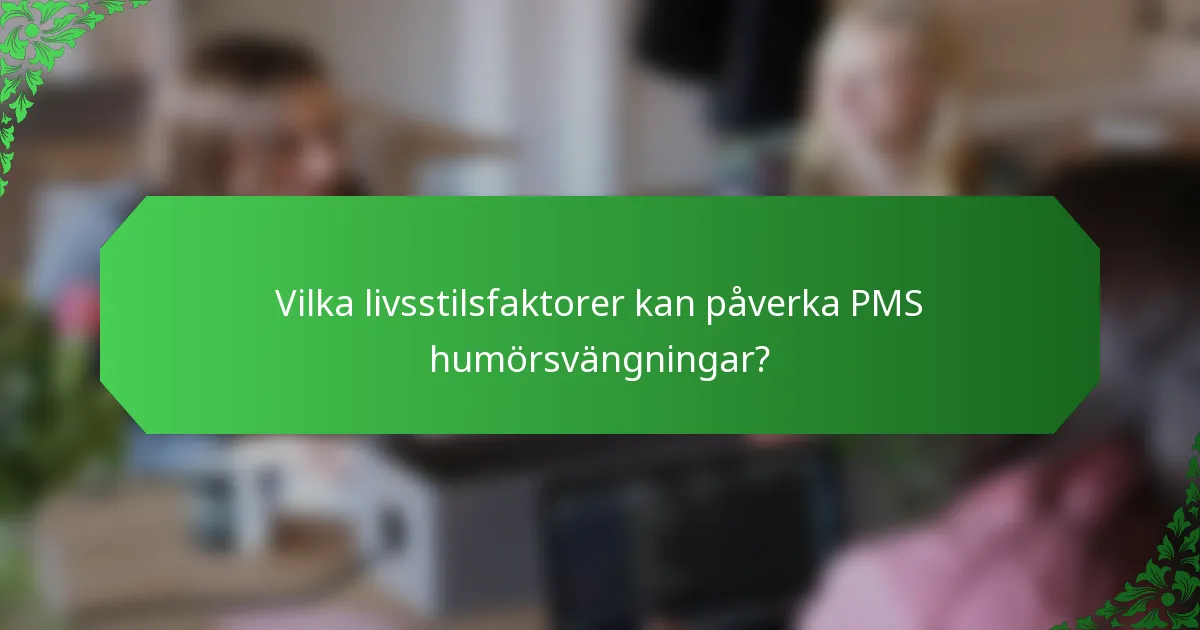 Vilka livsstilsfaktorer kan påverka PMS humörsvängningar?