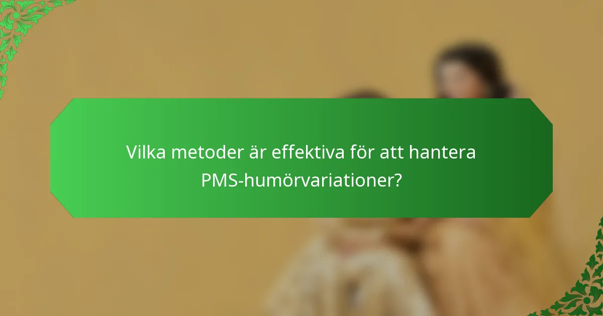 Vilka metoder är effektiva för att hantera PMS-humörvariationer?