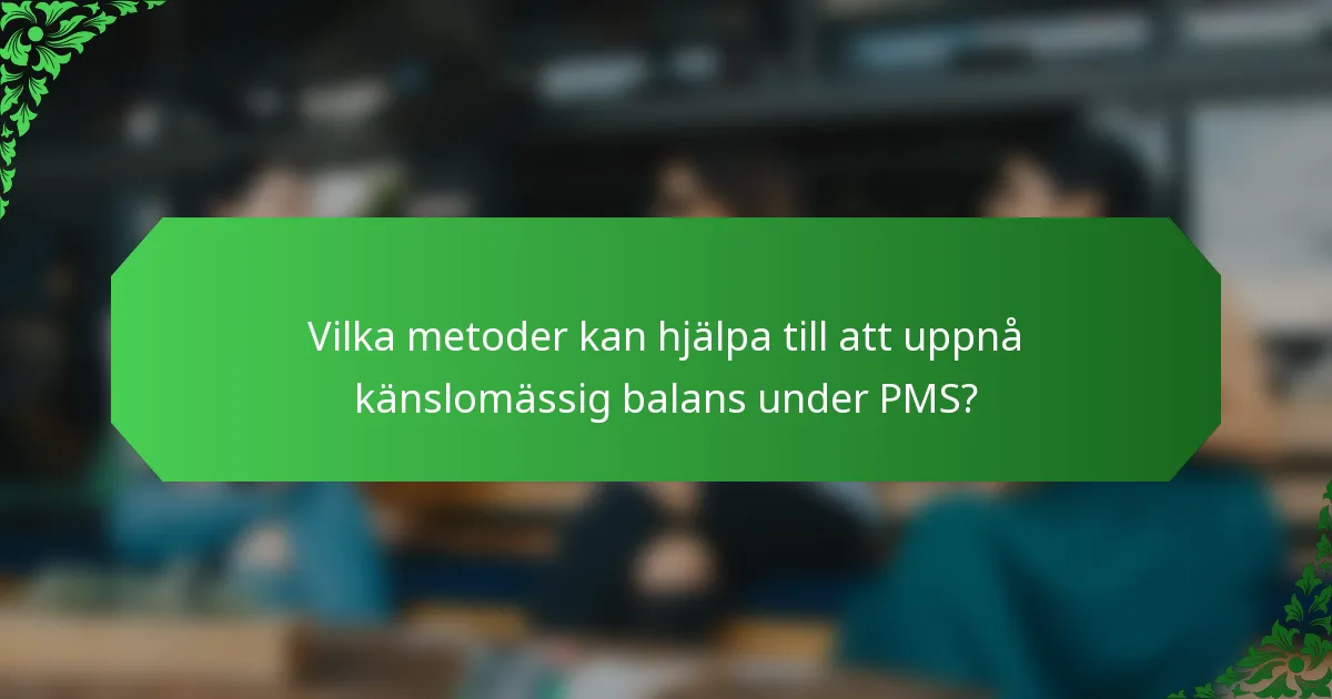 Vilka metoder kan hjälpa till att uppnå känslomässig balans under PMS?
