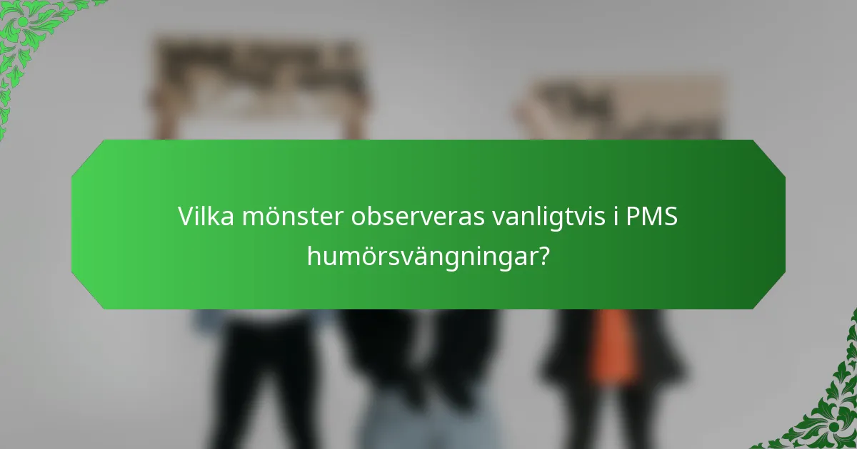 Vilka mönster observeras vanligtvis i PMS humörsvängningar?