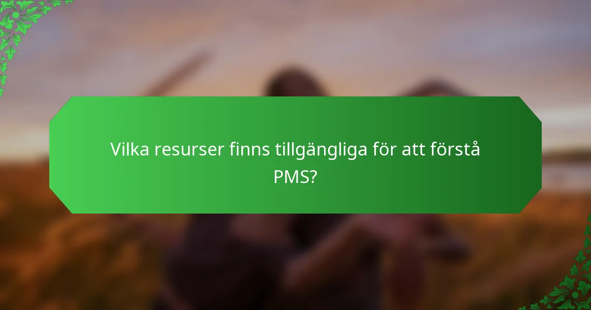 Vilka resurser finns tillgängliga för att förstå PMS?