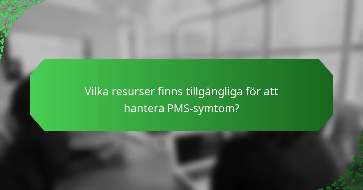 Vilka resurser finns tillgängliga för att hantera PMS-symtom?