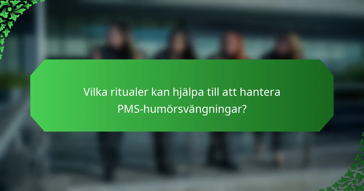Vilka ritualer kan hjälpa till att hantera PMS-humörsvängningar?