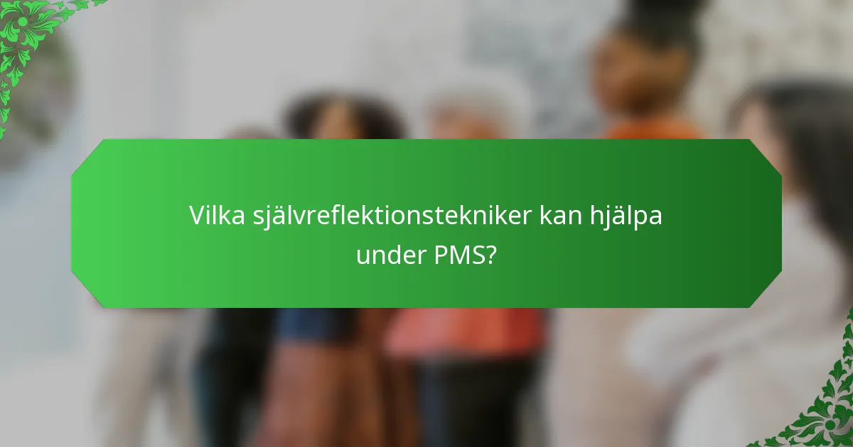 Vilka självreflektionstekniker kan hjälpa under PMS?